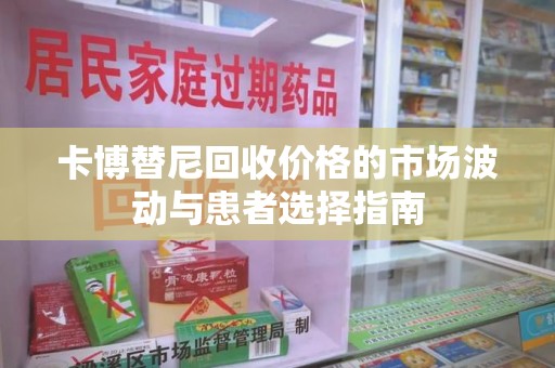 许昌卡博替尼回收价格的市场波动与患者选择指南