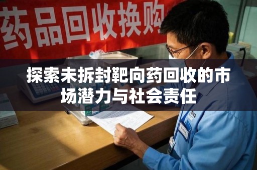许昌探索未拆封靶向药回收的市场潜力与社会责任