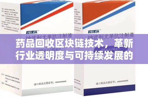 许昌药品回收区块链技术，革新行业透明度与可持续发展的关键
