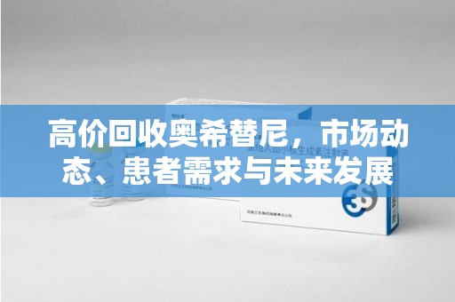 许昌高价回收奥希替尼，市场动态、患者需求与未来发展