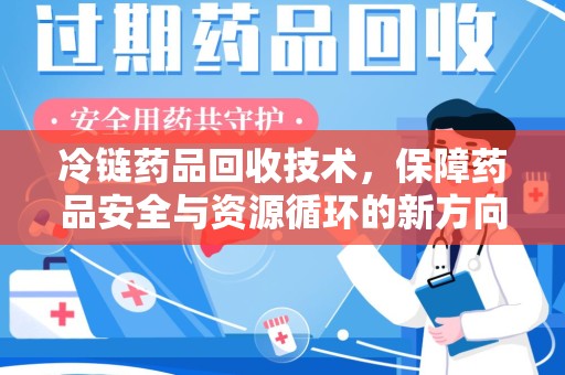 许昌冷链药品回收技术，保障药品安全与资源循环的新方向