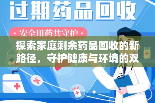 许昌探索家庭剩余药品回收的新路径，守护健康与环境的双赢策略