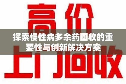 许昌探索慢性病多余药回收的重要性与创新解决方案