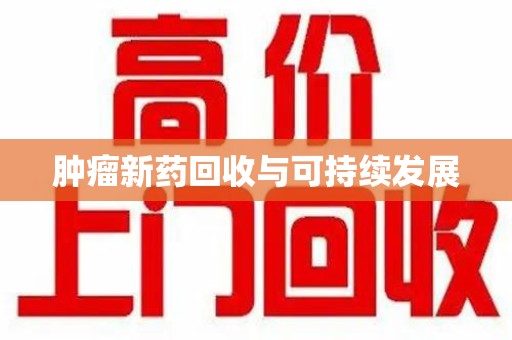 许昌肿瘤新药回收与可持续发展