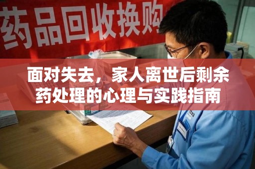 许昌面对失去，家人离世后剩余药处理的心理与实践指南