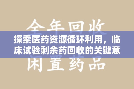 许昌探索医药资源循环利用，临床试验剩余药回收的关键意义