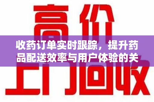 许昌收药订单实时跟踪，提升药品配送效率与用户体验的关键