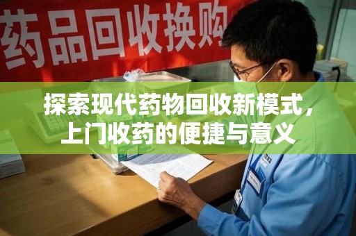 许昌探索现代药物回收新模式，上门收药的便捷与意义