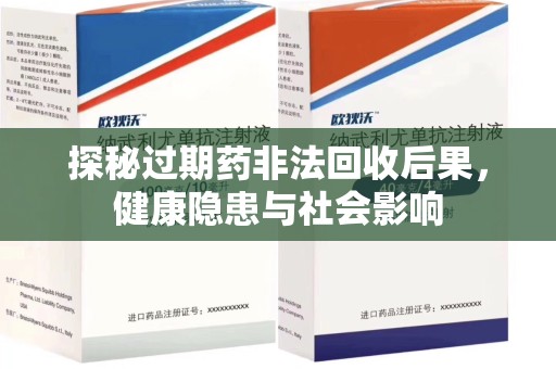 许昌探秘过期药非法回收后果，健康隐患与社会影响