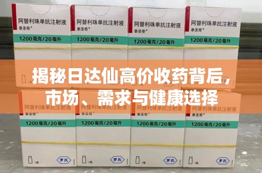 许昌揭秘日达仙高价收药背后，市场、需求与健康选择