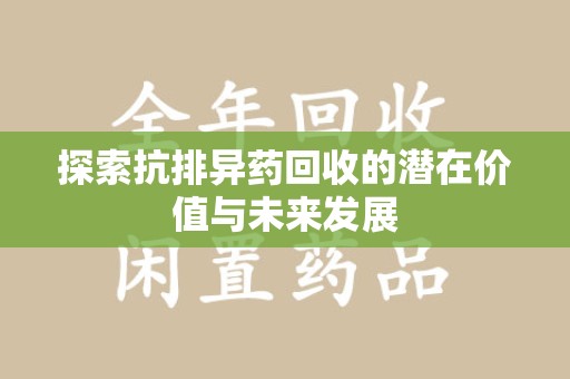 许昌探索抗排异药回收的潜在价值与未来发展