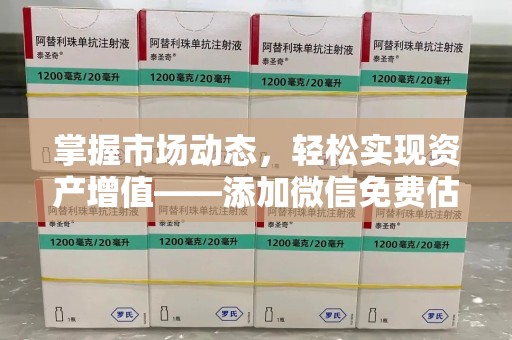 许昌掌握市场动态，轻松实现资产增值——添加微信免费估价服务助您一臂之力
