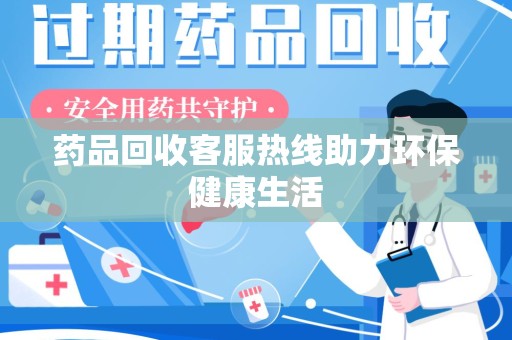 许昌药品回收客服热线助力环保健康生活