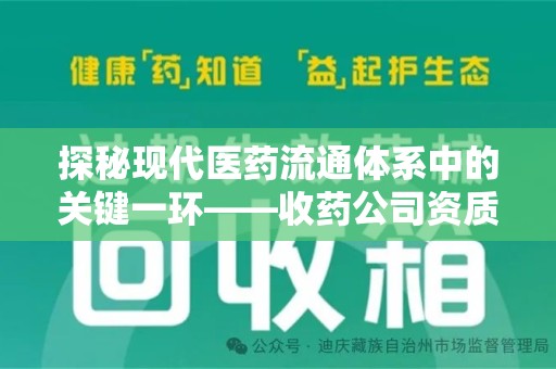 许昌探秘现代医药流通体系中的关键一环——收药公司资质查询与规范管理
