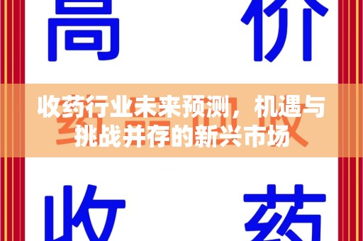 许昌收药行业未来预测，机遇与挑战并存的新兴市场