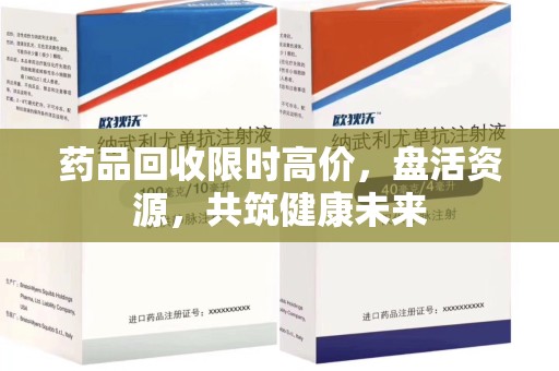 许昌药品回收限时高价，盘活资源，共筑健康未来