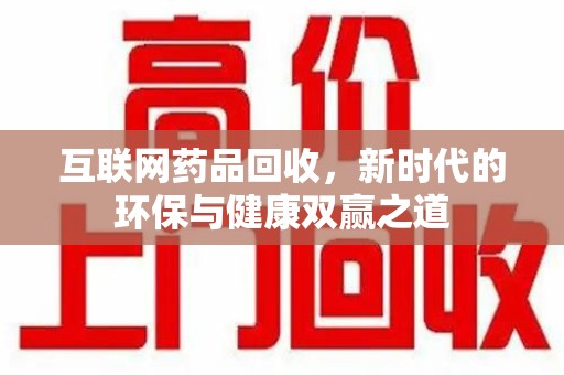许昌互联网药品回收，新时代的环保与健康双赢之道
