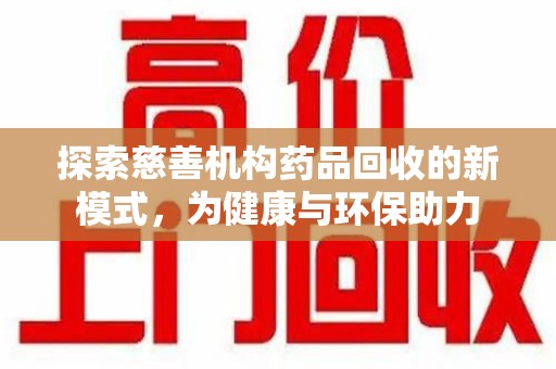 许昌探索慈善机构药品回收的新模式，为健康与环保助力