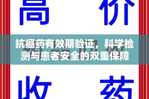 许昌抗癌药有效期验证，科学检测与患者安全的双重保障