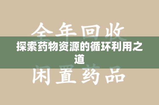 许昌探索药物资源的循环利用之道