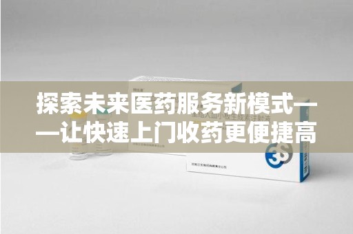 许昌探索未来医药服务新模式——让快速上门收药更便捷高效