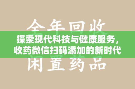 许昌探索现代科技与健康服务，收药微信扫码添加的新时代选择