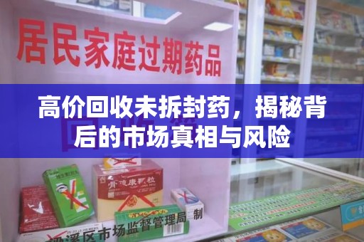 许昌高价回收未拆封药，揭秘背后的市场真相与风险