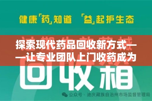 许昌探索现代药品回收新方式——让专业团队上门收药成为环保与健康的桥梁