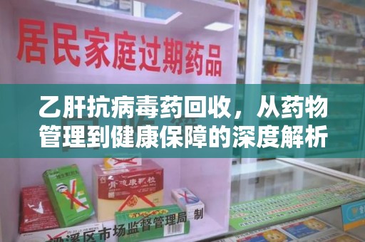 许昌乙肝抗病毒药回收，从药物管理到健康保障的深度解析