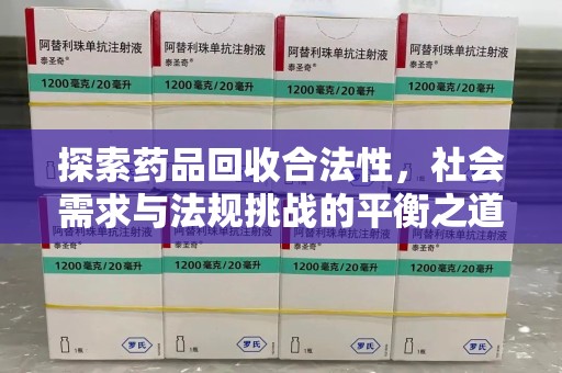 许昌探索药品回收合法性，社会需求与法规挑战的平衡之道