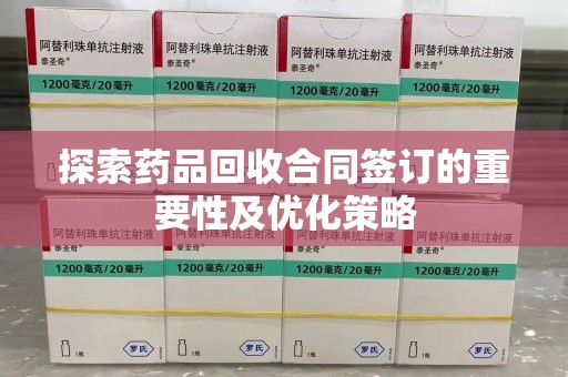 许昌探索药品回收合同签订的重要性及优化策略