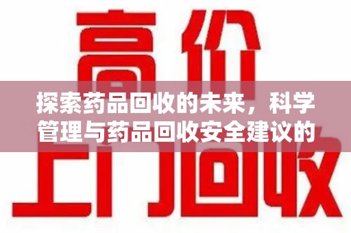 许昌探索药品回收的未来，科学管理与药品回收安全建议的实践之道