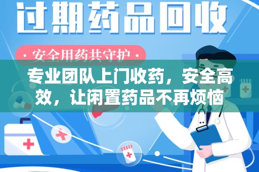 许昌专业团队上门收药，安全高效，让闲置药品不再烦恼