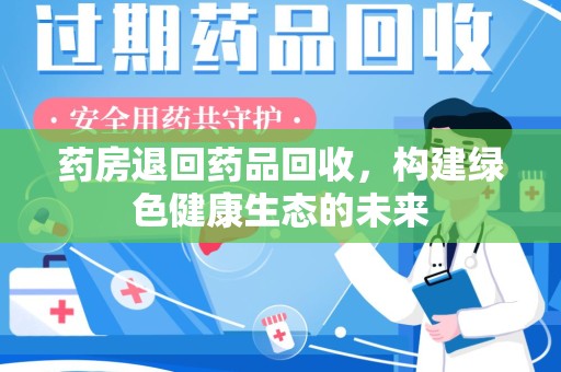 许昌药房退回药品回收，构建绿色健康生态的未来