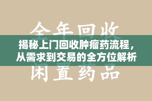 许昌揭秘上门回收肿瘤药流程，从需求到交易的全方位解析