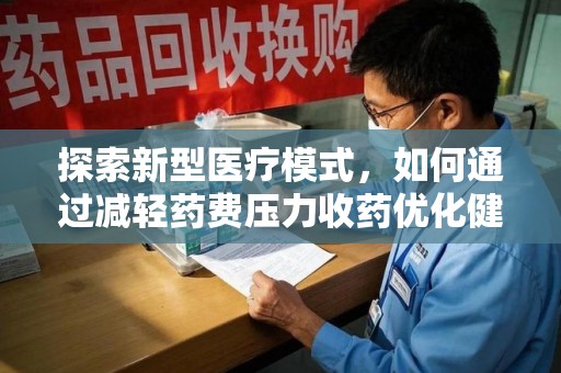 许昌探索新型医疗模式，如何通过减轻药费压力收药优化健康保障体系