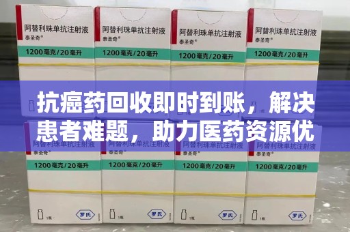 许昌抗癌药回收即时到账，解决患者难题，助力医药资源优化