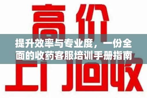 许昌提升效率与专业度，一份全面的收药客服培训手册指南