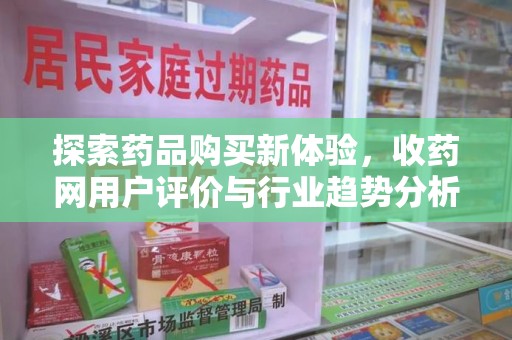 许昌探索药品购买新体验，收药网用户评价与行业趋势分析