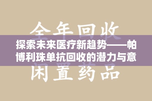 许昌探索未来医疗新趋势——帕博利珠单抗回收的潜力与意义