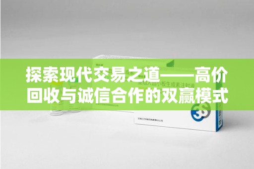 许昌探索现代交易之道——高价回收与诚信合作的双赢模式