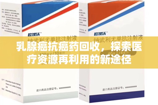 许昌乳腺癌抗癌药回收，探索医疗资源再利用的新途径