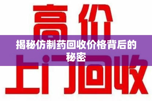 许昌揭秘仿制药回收价格背后的秘密