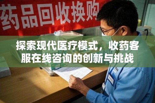 许昌探索现代医疗模式，收药客服在线咨询的创新与挑战