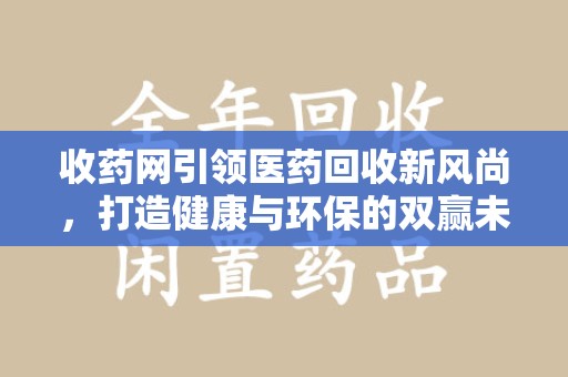 许昌收药网引领医药回收新风尚，打造健康与环保的双赢未来