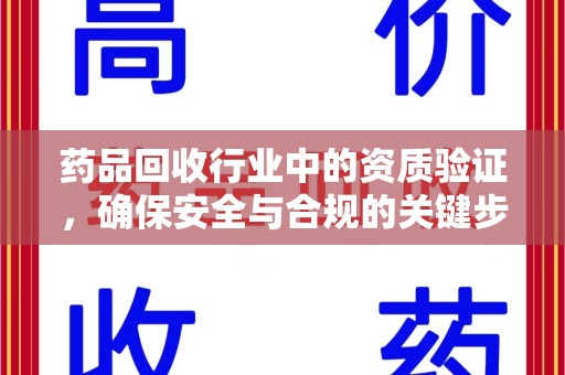 许昌药品回收行业中的资质验证，确保安全与合规的关键步骤