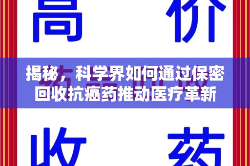 许昌揭秘，科学界如何通过保密回收抗癌药推动医疗革新