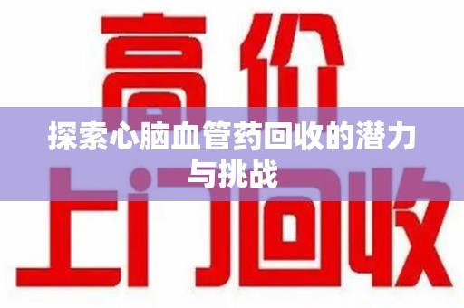 许昌探索心脑血管药回收的潜力与挑战