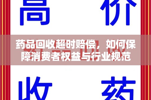 许昌药品回收超时赔偿，如何保障消费者权益与行业规范