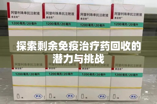 许昌探索剩余免疫治疗药回收的潜力与挑战